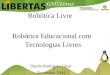 Robótica Livre Robótica Educacional com Tecnologias Livres Danilo Rodrigues César Novembro 2004