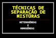 TÉCNICAS DE SEPARAÇÃO DE MISTURAS HETEROGÊNEAS E HOMOGÊNEAS