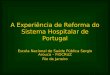 A Experiência de Reforma do Sistema Hospitalar de Portugal Escola Nacional de Saúde Pública Sergio Arouca – FIOCRUZ Rio de Janeiro