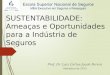 SUSTENTABILIDADE: Ameaças e Oportunidades para a Indústria de Seguros Prof. Dr. Luiz Carlos Jacob Perera Setembro de 2013