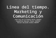 Línea del tiempo. Marketing y Comunicación José Luis de la Fuente Ávila 1164761 Jacqueline Serrano Torres 1161582 Katsuo Gallardo Inukai 966594