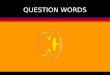 QUESTION WORDS. Question words.... Tag words Tag questions are used when the speaker is trying to involve the listener in the conversation