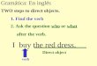 Gramática: En inglés I buy the red dress. TWO steps to direct objects. 1. Find the verb verb Direct object 2. Ask the question who or what after the verb