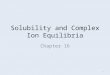 Lecture 9 Solubility and Complex Ion Equilibria - Chap 16