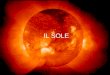 IL SOLE Tutte le informazioni che possiamo ricavare dal Sole provengono da: Radiazioni Particelle Neutrini
