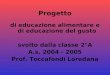 Progetto di educazione alimentare e di educazione del gusto svolto dalla classe 2°A A.s. 2004 - 2005 Prof. Toccafondi Loredana