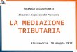 1 AGENZIA DELLE ENTRATE Direzione Regionale del Piemonte LA MEDIAZIONE TRIBUTARIA Alessandria, 16 maggio 2012