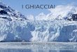 I GHIACCIAI Ricerca di Federico Paesani. Come si formano... I ghiacciai si formano nei luoghi in cui fa molto freddo, e più precisamente dove dinverno