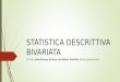 STATISTICA DESCRITTIVA BIVARIATA Studio simultaneo di due caratteri distinti della popolazione
