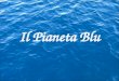 Il Pianeta Blu. Il Pianeta Blu: ACQUA 71% TERRA 29% 4.26% Dolci 66.74% Salate La Terra è lunico pianeta del sistema solare ad avere una così grande distesa