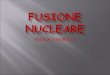 NICOLA GIANNELLI. Fusione Nucleare L'energia generata dalle stelle, secondo le teorie più accreditate del XX secolo, è l'effetto di una reazione nucleare