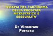 TERAPIA DEL CARCINOMA DELLA PROSTATA METASTATICO E SESSUALITA Dr Vincenzo Ferrara