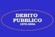DEBITO PUBBLICO 1970-2004. Il debito pubblico in Italia Valli V. Politica Economica, Vol.1. (par.15.3 e 15.4., 15.5 Valli V. Politica economica europea