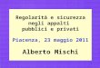 1 Regolarità e sicurezza negli appalti pubblici e privati Piacenza, 23 maggio 2011 Alberto Mischi