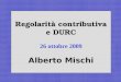 1 Regolarità contributiva e DURC 26 ottobre 2009 Alberto Mischi