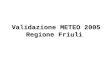 Validazione METEO 2005 Regione Friuli. Stazioni con misure assimilate da LAPS (in ROSSO) Stazioni indipendenti (fornite da ARPA FVG) usate per la validazione