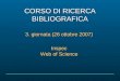 CORSO DI RICERCA BIBLIOGRAFICA 3. giornata (26 ottobre 2007) Inspec Web of Science