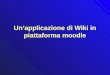 Unapplicazione di Wiki in piattaforma moodle. wiki Un wiki è un sito web (o altrimenti una collezione di documenti ipertestuali) che permette ad ogni