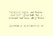 Terminologia uniforme, nozioni giuridiche e comunicazione digitale gianmaria.ajani@unito.it