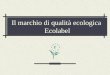 Il marchio di qualità ecologica Ecolabel. 2 Cosè lEcolabel E il marchio europeo di certificazione ambientale per i prodotti e i servizi nato nel 1992