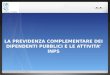 LA PREVIDENZA COMPLEMENTARE DEI DIPENDENTI PUBBLICI E LE ATTIVITA INPS Inps gestione ex Inpdap - D.C. Previdenza -