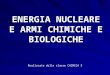 ENERGIA NUCLEARE E ARMI CHIMICHE E BIOLOGICHE Realizzato dalla classe CHIMICA 5