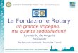 Seminario Fondazione Rotary - Pisa - 20 Ottobre 2012 1 La Fondazione Rotary un grande impegno, ma quante soddisfazioni! Leonardo de Angelis Presidente