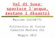 1 Val di Susa: sparisce lacqua, restano i disastri Massimo ZUCCHETTI Politecnico di Torino Comunità Montana VSS Maggio 2012