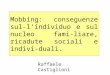 Mobbing: conseguenze sul- lindividuo e sul nucleo fami- liare, ricadute sociali e indivi- duali. Raffaele Castiglioni