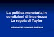 La politica monetaria in condizioni di incertezza La regola di Taylor Istituzioni di Economia Politica II