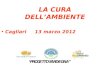 LA CURA DELLAMBIENTE Cagliari 13 marzo 2012. STIAMO CREANDO UN MONDO CHE MINACCIA LA NOSTRA VITA