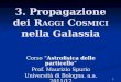 1 3. Propagazione dei R AGGI C OSMICI nella Galassia Corso Astrofisica delle particelle Prof. Maurizio Spurio Università di Bologna. a.a. 2011/12