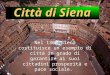 Città di Siena Nel 1300 Siena costituisce un esempio di città in grado di garantire ai suoi cittadini prosperità e pace sociale