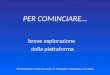 PER COMINCIARE… Presentazione a cura di S.Amici, M.Fumagalli, C.Mantegna, M.P.Zaino breve esplorazione della piattaforma