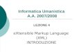Informatica Umanistica A.A. 2007/2008 LEZIONE 4 eXtensible Markup Language (XML) INTRODUZIONE