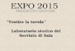 EXPO 2015 PROGETTO GIOVANI “Vestire la tavola” Laboratorio storico del Servizio di Sala