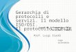 Logo aziendale Gerarchia di protocolli e servizi. Il modello ISO/OSI. Il protocollo TCP/IP Prof. Luigi Ilardi Corso di Informatica ITC – Salesiani Vomero