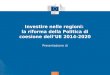 Politica di coesione Investire nelle regioni: la riforma della Politica di coesione dell’UE 2014-2020 Presentazione di