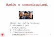 1 Radio e comunicazioni CROCE ROSSA ITALIANA COMITATO LOCALE DI CARPI Obiettivi della lezione: 1.Strumenti per comunicare; 2.Interlocutori; 3.Come/cosa/quando