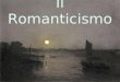 Il Romanticismo. ROMANTICISMO ORIENTAMENTO FILOSOFICO E CULTURALE TENDENZA SPIRITUALE DOMINANTE CHE HA IMPRONTATO DI SE’ IL PENSIERO, LA LETTERATURA,