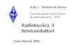 Radiotecnica 3 Semiconduttori Carlo Vignali, I4VIL A.R.I. - Sezione di Parma Corso di preparazione esame di radiooperatore 2015