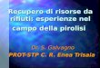 Recupero di risorse da rifiuti: esperienze nel campo della pirolisi Dr. S. Galvagno PROT-STP C. R. Enea Trisaia