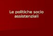 Le politiche socio assistenziali. In Italia c’è distinzione fra: Finanziamenti: in parte Aziende Sanitarie e in parte Comuni Gestione: Aziende Sanitarie