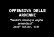OFFENSIVA DELLE ARDENNE “Fucilate chiunque voglia arrendersi” Adolf Hitler, 1944