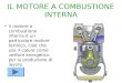 IL MOTORE A COMBUSTIONE INTERNA Il motore a combustione interna è un particolare motore termico, cioè che usa il calore come vettore energetico per la
