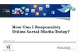 How Can I Responsibly Utilize Social Media Today?