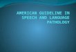 American guideline in speech and language pathology