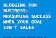 Blogging For Business: Measuring Success When Your Goal Isn't Sales