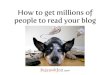 How to get millions of people to read your blog