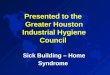 Sick Building - Home Syndrome: Presented to the Greater Houston Industrial Hygiene Council